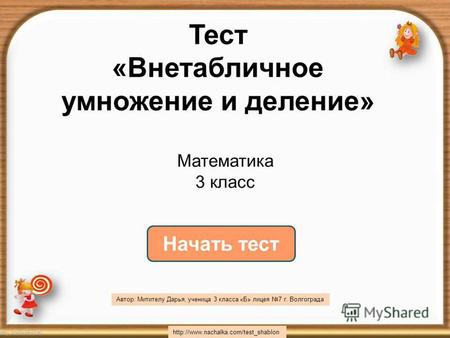 Начать тест Тест «Внетабличное умножение и деление» h t t p : / / w w w. n a c h a l k a. c o m / t e s t s h a b l o n Математика 3 класс Автор: Митителу.