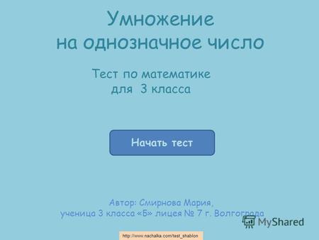 Начать тест Умножение на однозначное число Автор: Смирнова Мария, ученица 3 класса «Б» лицея 7 г. Волгограда Тест по математике для 3 класса h t t p :