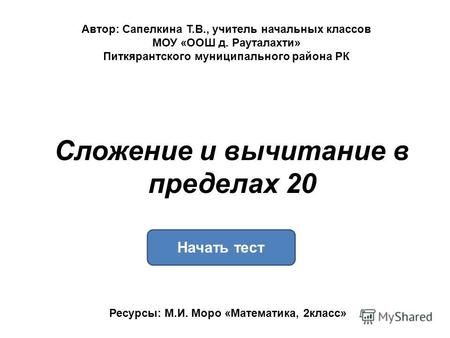 Сложение и вычитание в пределах 20 Начать тест Ресурсы: М.И. Моро «Математика, 2 класс» Автор: Сапелкина Т.В., учитель начальных классов МОУ «ООШ д. Рауталахти»