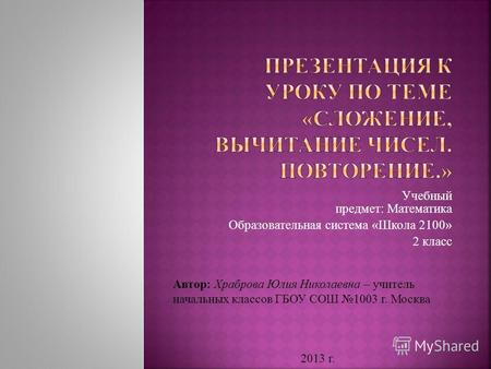 Учебный предмет: Математика Образовательная система «Школа 2100» 2 класс Автор: Храброва Юлия Николаевна – учитель начальных классов ГБОУ СОШ 1003 г. Москва.
