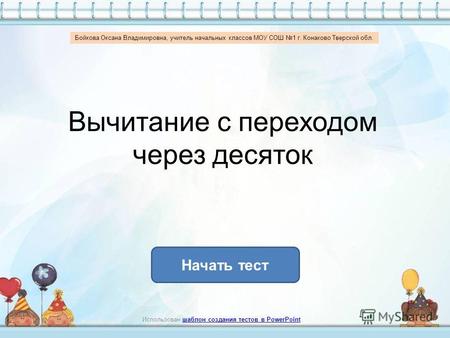 Вычитание с переходом через десяток Начать тест Использован шаблон создания тестов в PowerPointшаблон создания тестов в PowerPoint Бойкова Оксана Владимировна,