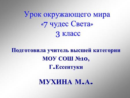 Урок окружающего мира « 7 чудес Света » 3 класс Подготовила учитель высшей категории МОУ СОШ 10, Г. Ессентуки МУХИНА М. А.