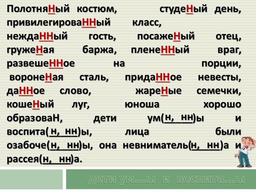 ПолотняНый костюм, студеНый день, привилегироваННый класс, неждаННый гость, посажеНый отец, гружеНая баржа, пленеННый враг, развешеННое на порции, воронеНая сталь, придаННое невесты, даННое слово, жареНые семечки,…