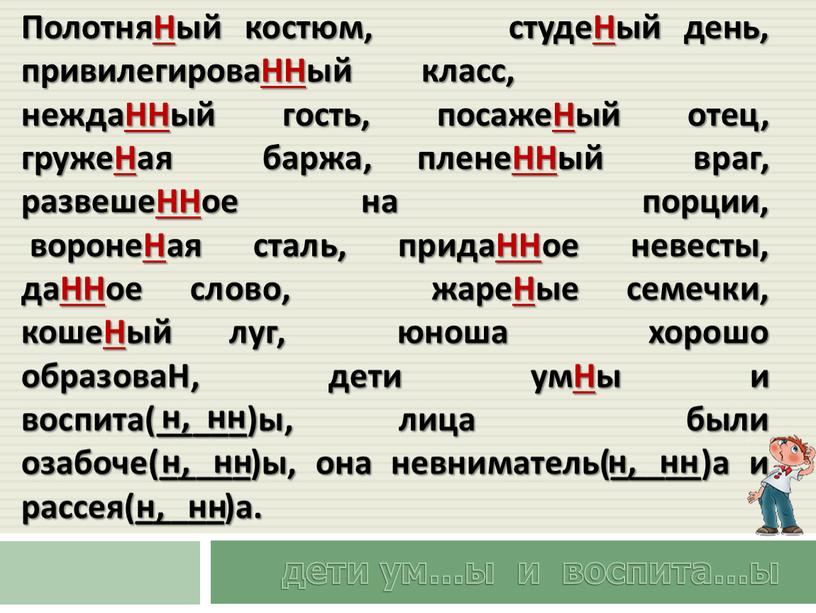 ПолотняНый костюм, студеНый день, привилегироваННый класс, неждаННый гость, посажеНый отец, гружеНая баржа, пленеННый враг, развешеННое на порции, воронеНая сталь, придаННое невесты, даННое слово, жареНые семечки,…