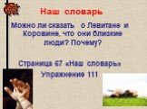 Наш словарь. Можно ли сказать о Левитане и Коровине, что они близкие люди? Почему? Страница 67 «Наш словарь» Упражнение 111