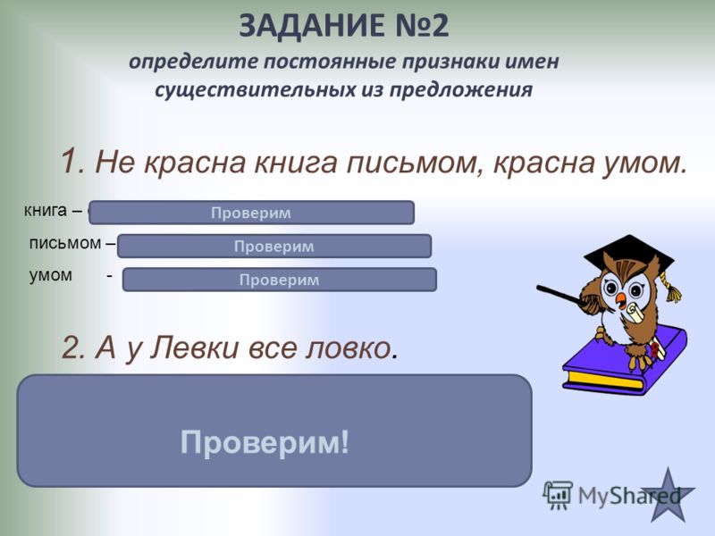 ЗАДАНИЕ 2 определите постоянные признаки имен существительных из предложения 1. Не красна книга письмом, красна умом. книга – сущ. Нариц., неодушевл.,