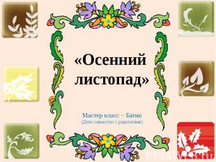 Мастер класс – Батик (Дети совместно с родителями)