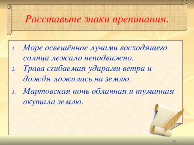 Расставьте знаки препинания. Море освещённое лучами восходящего солнца лежало неподвижно. Трава сгибаемая ударами ветра и дождя ложилась на землю. Мартовская ночь облачная и туманная окутала землю.