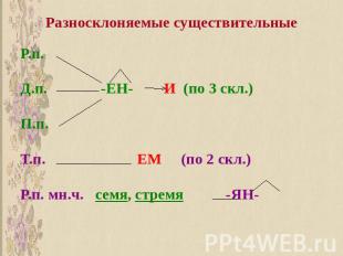 Разносклоняемые существительные Р.п.Д.п. -ЕН- И (по 3 скл.)П.п.Т.п. ЕМ (по 2 скл