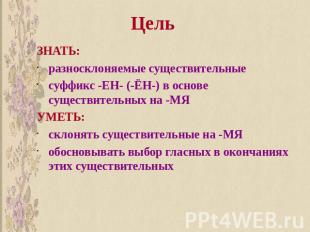 Цель ЗНАТЬ:разносклоняемые существительныесуффикс -ЕН- (-ЁН-) в основе существит