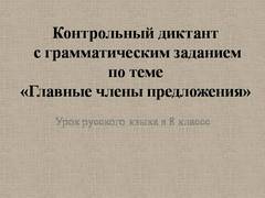 Презентация: Контрольный диктант с грамматическим заданием по теме «Главные члены предложения»