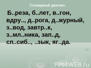Словарный диктант. Б..реза, б..лет, в..гон, вдру. д..рога, д..журный, з..вод,