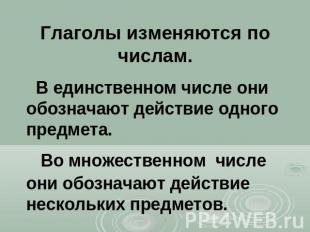 Глаголы изменяются по числам. В единственном числе они обозначают действие одног