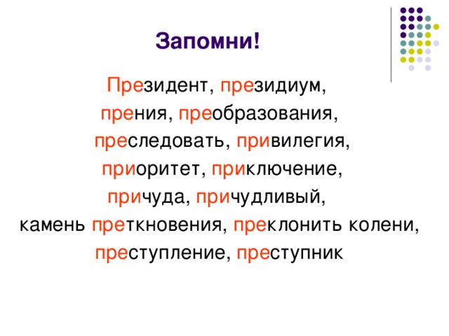 Запомни! Пре зидент, пре зидиум, пре ния, пре образования, пре следовать, при вилегия, при оритет, при ключение, при чуда, при чудливый, камень пре ткновения, пре клонить колени, пре ступление, пре ступник