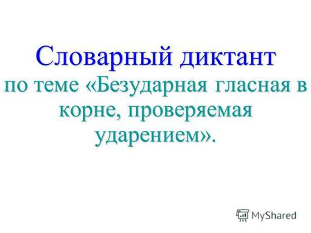 Словарный диктант по теме «Безударная гласная в корне, проверяемая ударением». Словарный диктант по теме «Безударная гласная в корне, проверяемая ударением».