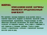 ВОПРОС: ОПИСАНИЕМ КАКОЙ КАРТИНЫ ЯВЛЯЕТСЯ ПРЕДЛОЖЕННЫЙ ВАМ ТЕКСТ? Рог золотого месяца появился из-за густого леса и осветил мрак ночи, вырвав из темноты высокий холм, напоминающий муравейник. Глухие жилища на нём обнесены высоким частоколом. По тихой глади реки скользит, не нарушая тишину ночи, лодка