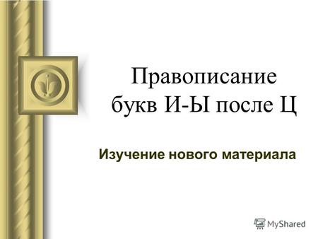 Правописание букв И-Ы после Ц Изучение нового материала.