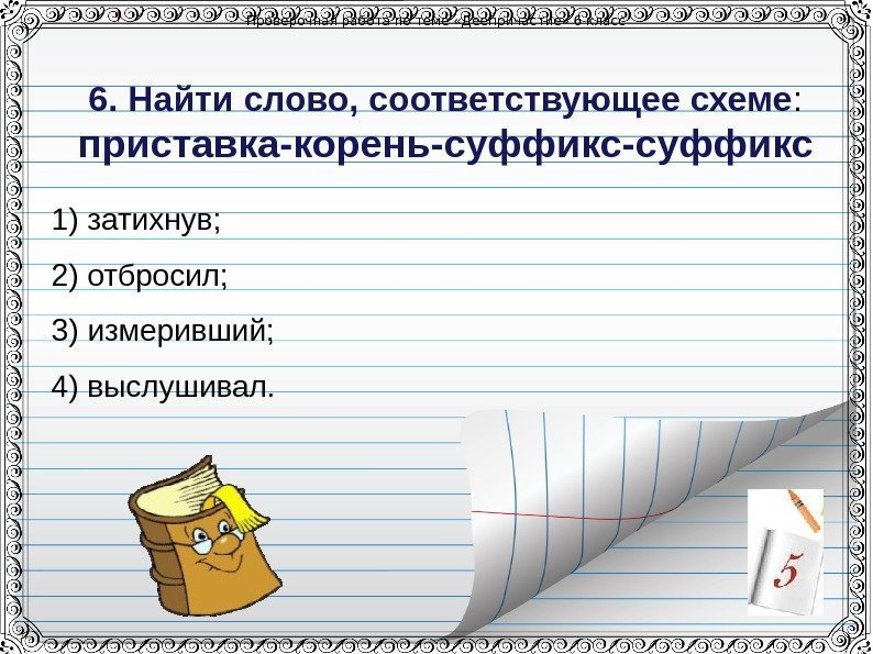 Проверочная работа по теме &laquo;Деепричастие&raquo; 6 класс 6. Найти слово, соответствующее схеме : приставка-корень-суффикс