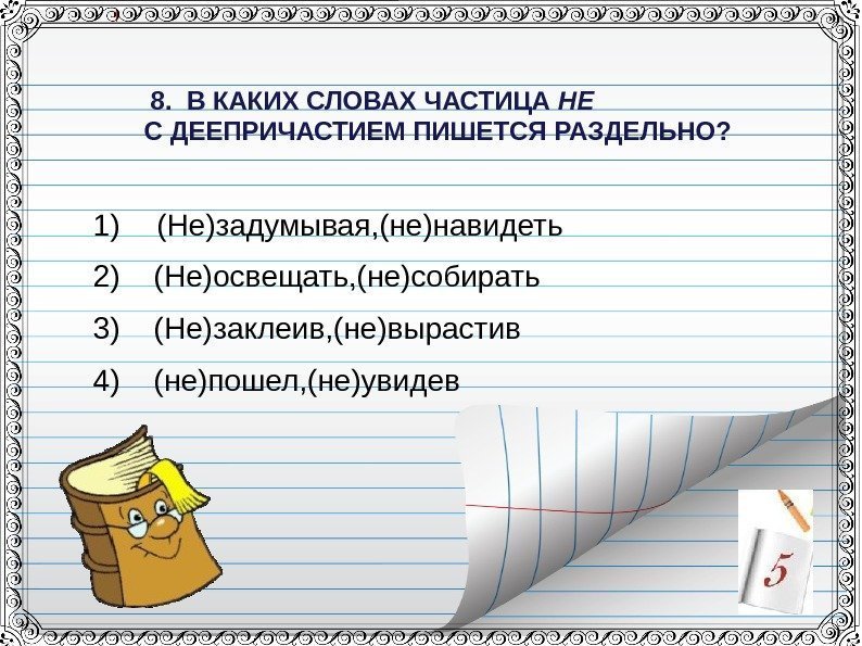 8. В КАКИХ СЛОВАХ ЧАСТИЦА НЕ С ДЕЕПРИЧАСТИЕМ ПИШЕТСЯ РАЗДЕЛЬНО?