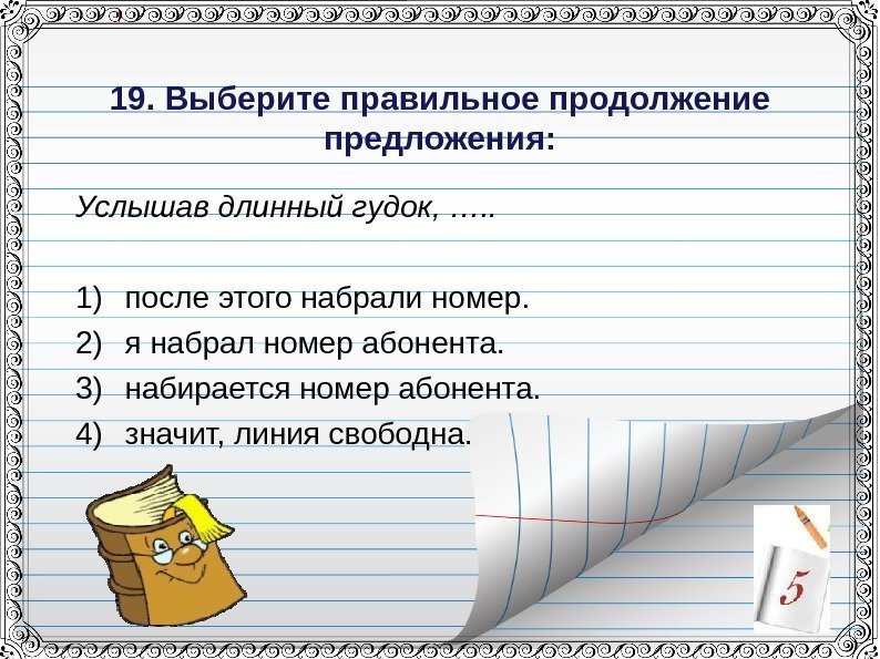 19. Выберите правильное продолжение предложения: Услышав длинный гудок, …. . 1) после этого набрали