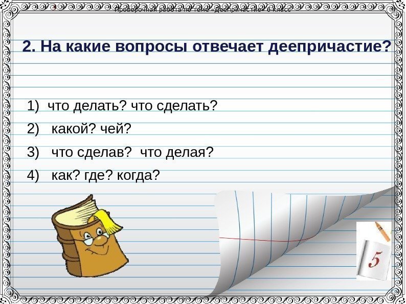 Проверочная работа по теме &laquo;Деепричастие&raquo; 6 класс 2. На какие вопросы отвечает деепричастие? 1)