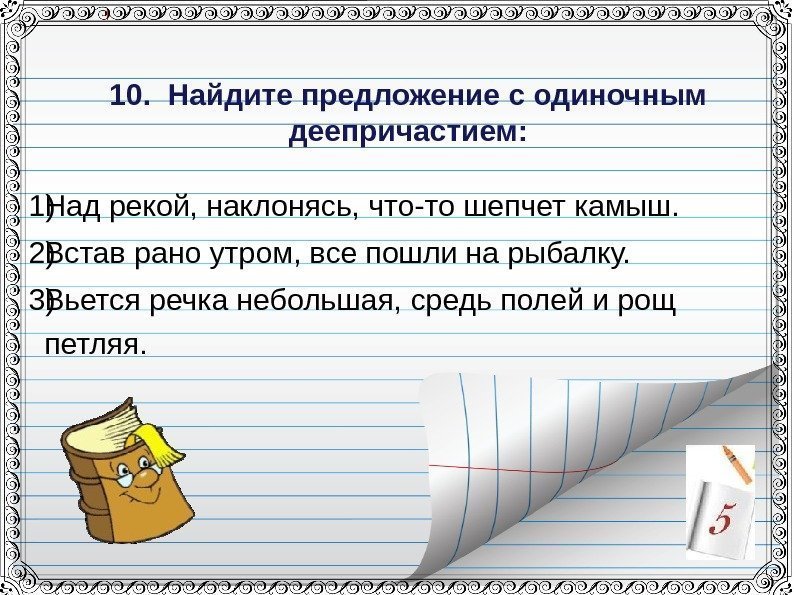 1) Над рекой, наклонясь, что-то шепчет камыш. 2) Встав рано утром, все пошли на