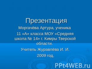 Презентация Моргачёва Артура, ученика 11 &laquo;А&raquo; класса МОУ &laquo;Средняя школа № 14&raquo; г.