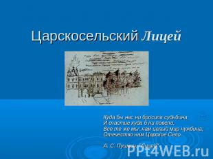 Царскосельский Лицей Куда бы нас ни бросила судьбинаИ счастие куда б ни повело,В