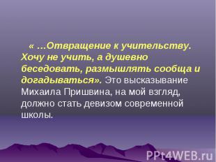&laquo; …Отвращение к учительству. Хочу не учить, а душевно беседовать, размышлять соо