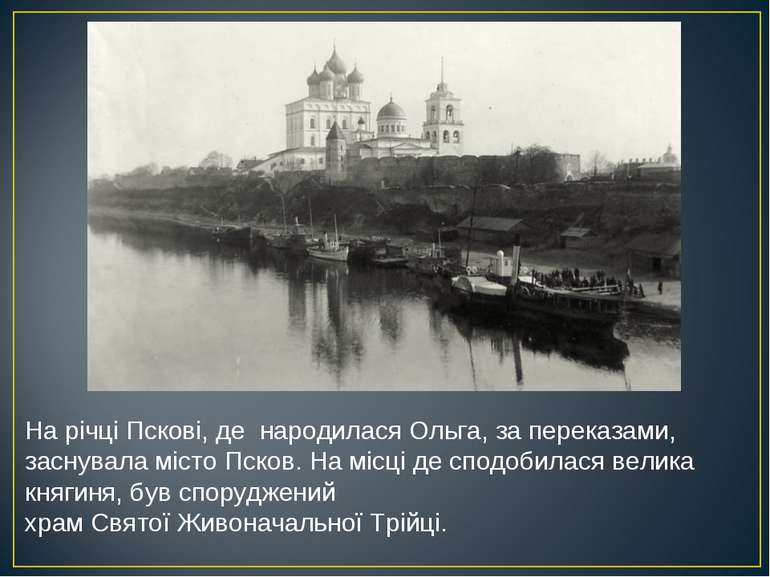 На річці Пскові, де народилася Ольга, за переказами, заснувала місто Псков. Н.