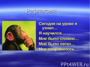 Рефлексия!Сегодня на уроке я узнал…Я научился…Мне было сложно…Мне было легко…Мне