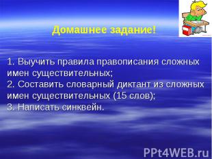 Домашнее задание! 1. Выучить правила правописания сложных имен существительных;2