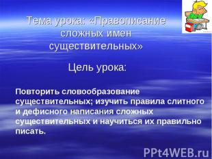 Тема урока: &laquo;Правописание сложных имен существительных&raquo;Цель урока:Повторить слов