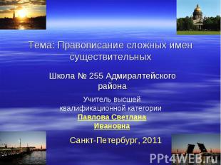 Тема: Правописание сложных имен существительных Школа № 255 Адмиралтейского райо