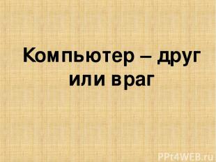 Компьютер – друг или враг