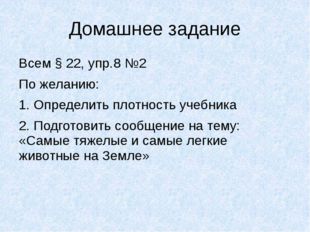 Домашнее задание Всем § 22, упр.8 №2 По желанию: 1. Определить плотность учеб