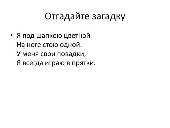 Отгадайте загадку. Я под шапкою цветной. На ноге стою одной. У меня свои повадки,Я всегда играю в прятки.