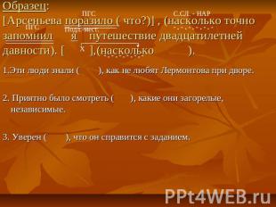 Образец: [Арсеньева поразило ( что?)] , (насколько точно запомнил я путешествие