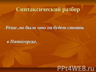 Синтаксический разбор Реше..но было что он будет стоять в Пятигорске.