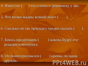4. Известно ( ) что слоны в диковинку у нас. 5. Что волки жадны всякий знает ( )