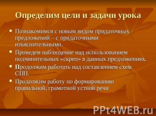 Определим цели и задачи урока Познакомимся с новым видом придаточных предложений