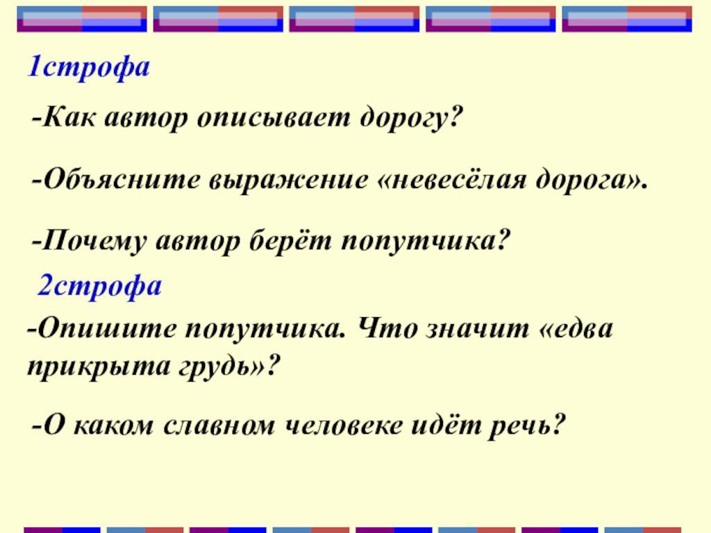 1строфа-Как автор описывает дорогу?-Объясните выражение «невесёлая дорога».-Почему автор берёт попутчика?2строфа-Опишите попутчика. Что значит «едва прикрыта