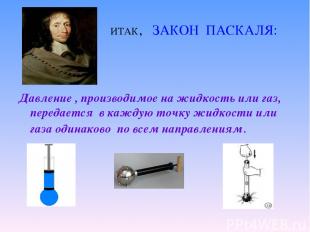 ИТАК, ЗАКОН ПАСКАЛЯ: Давление , производимое на жидкость или газ, передается в к