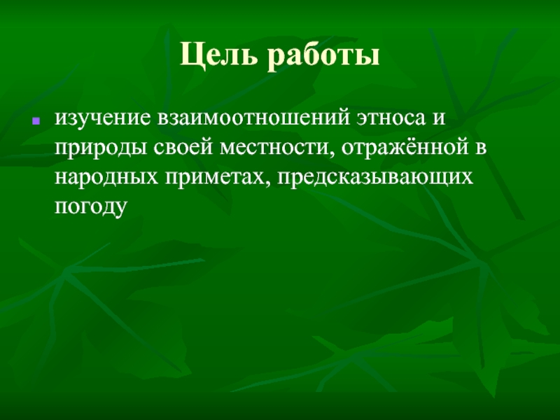 Цель работыизучение взаимоотношений этноса и природы своей местности, отражённой в народных приметах, предсказывающих погоду