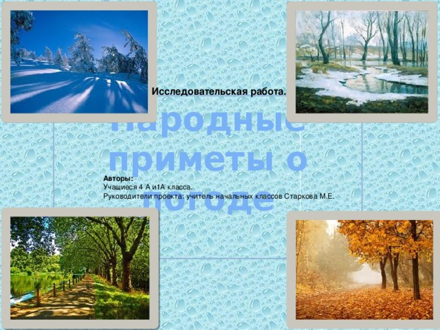 Исследовательская работа. Народные приметы о погоде Авторы: Учащиеся 4 А и1А класса. Руководители проекта: учитель начальных классов Старкова М.Е.