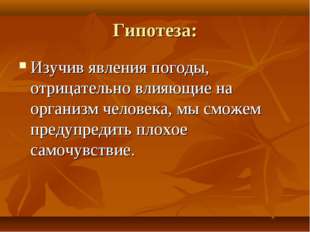 Гипотеза: Изучив явления погоды, отрицательно влияющие на организм человека,