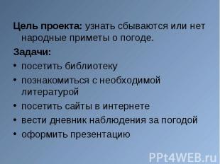 Цель проекта: узнать сбываются или нет народные приметы о погоде. Цель проекта: