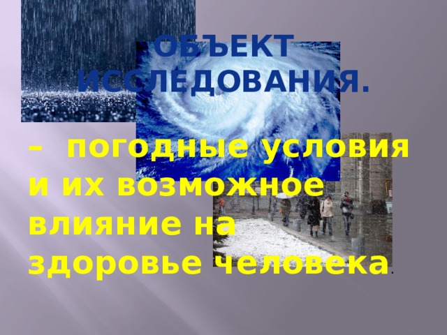 Объект исследования. – погодные условия и их возможное влияние на здоровье человека .