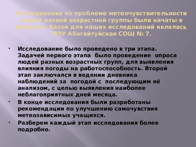 Исследования по проблеме метеочувствительности людей разной возрастной группы были начаты в феврале. Базой для наших исследований являлась МОУ Абагайтуйская СОШ № 7.