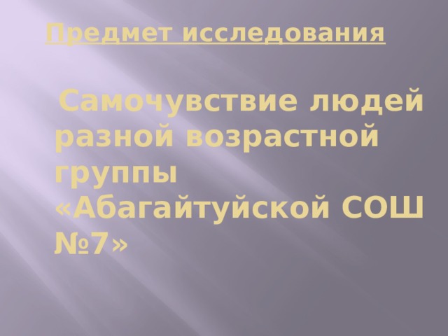 Предмет исследования Самочувствие людей разной возрастной группы «Абагайтуйской СОШ №7»